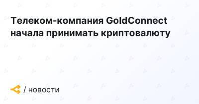 Телеком-компания GoldConnect начала принимать криптовалюту - forklog.com