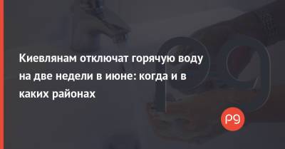 Киевлянам отключат горячую воду на две недели в июне: когда и в каких районах - thepage.ua - Киев - район Киева