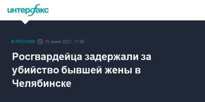 Росгвардейца задержали за убийство бывшей жены в Челябинске - interfax.ru - Москва - Челябинск
