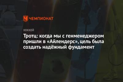 Барри Тротц - Тротц: когда мы с генменеджером пришли в «Айлендерс», цель была создать надёжный фундамент - championat.com - Нью-Йорк