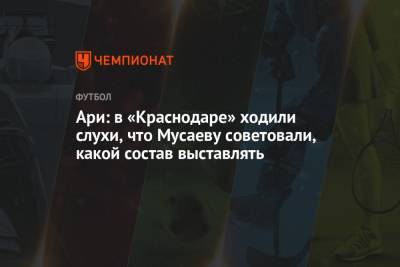 Мурад Мусаев - Ари: в «Краснодаре» ходили слухи, что Мусаеву советовали, какой состав выставлять - championat.com - Краснодар