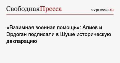 Тайип Эрдоган - Ильхам Алиев - «Взаимная военная помощь»: Алиев и Эрдоган подписали в Шуше историческую декларацию - svpressa.ru - Турция - Минск - Апсны - Азербайджан