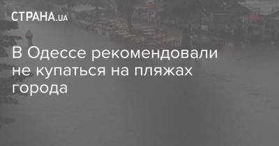 В Одессе рекомендовали не купаться на пляжах города - strana.ua - Одесса - Одесская обл. - Черное Море