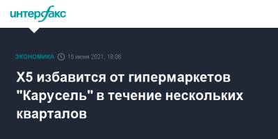 Х5 избавится от гипермаркетов "Карусель" в течение нескольких кварталов - interfax.ru - Москва