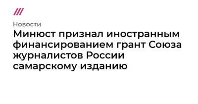 Минюст признал иностранным финансированием грант Союза журналистов России самарскому изданию - tvrain.ru - Тольятти