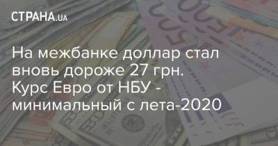 На межбанке доллар стал вновь дороже 27 грн. Курс Евро от НБУ - минимальный с лета-2020 - strana.ua - Украина