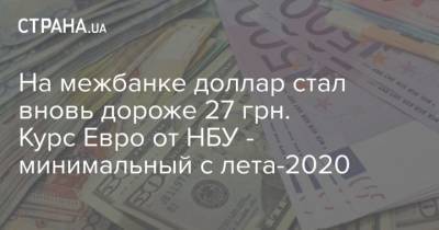 На межбанке доллар стал вновь дороже 27 грн. Курс Евро от НБУ – минимальный с лета-2020 - cryptos.tv