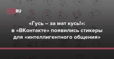 «Гусь – за мат кусь!»: в «ВКонтакте» появились стикеры для «интеллигентного общения» - rb.ru - Россия