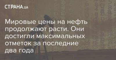 Мировые цены на нефть продолжают расти. Они достигли максимальных отметок за последние два года - strana.ua - Лондон - Нью-Йорк