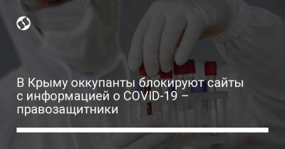 В Крыму оккупанты блокируют сайты с информацией о СOVID-19 – правозащитники - liga.net - Крым