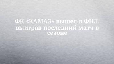 ФК «КАМАЗ» вышел в ФНЛ, выиграв последний матч в сезоне - chelny-izvest.ru - Самара