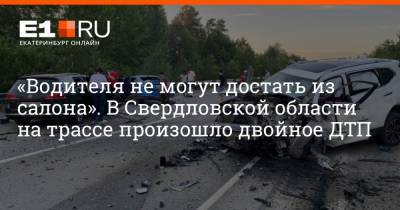 «Водителя не могут достать из салона». В Свердловской области на трассе произошло двойное ДТП - e1.ru - Екатеринбург - Свердловская обл.