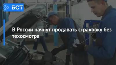 В России начнут продавать страховку без техосмотра - bash.news