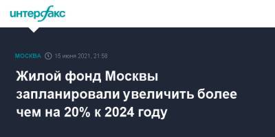 Сергей Собянин - Жилой фонд Москвы запланировали увеличить более чем на 20% к 2024 году - interfax.ru - Москва - р-н. Московский