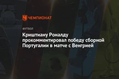 Криштиану Роналду - Криштиану Роналду прокомментировал победу сборной Португалии в матче с Венгрией - championat.com - Венгрия - Португалия