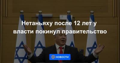 Биньямин Нетаньяху - Яир Лапид - Нафтали Беннетый - Нетаньяху после 12 лет у власти покинул правительство - news.mail.ru - Иран