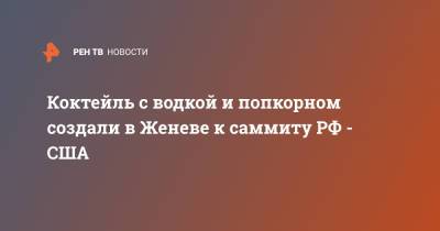 Владимир Путин - Джо Байден - Коктейль с водкой и попкорном создали в Женеве к саммиту РФ - США - ren.tv - Швейцария - Женева