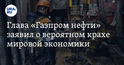 Александр Дюков - Глава «Газпром нефти» заявил о вероятном крахе мировой экономики - ura.news