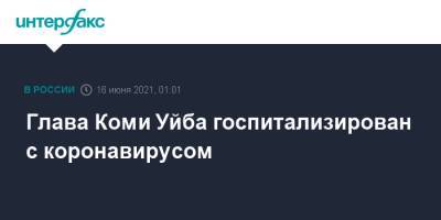 Владимир Уйба - Глава Коми Уйба госпитализирован с коронавирусом - interfax.ru - Москва - респ. Коми