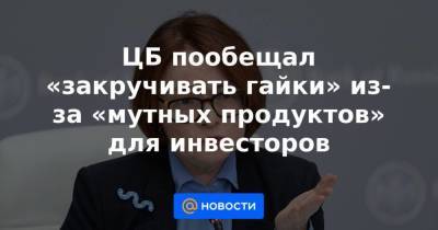 Эльвира Набиуллина - ЦБ пообещал «закручивать гайки» из-за «мутных продуктов» для инвесторов - smartmoney.one
