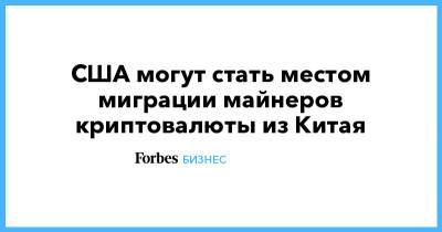 США могут стать местом миграции майнеров криптовалюты из Китая - forbes.ru - Китай - Техас - штат Вайоминг