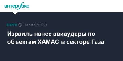 Израиль нанес авиаудары по объектам ХАМАС в секторе Газа - interfax.ru - Москва - Израиль