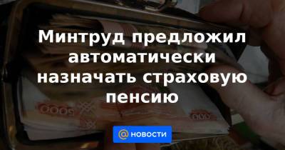 Минтруд предложил автоматически назначать страховую пенсию - news.mail.ru