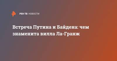 Владимир Путин - Джо Байден - Встреча Путина и Байдена: чем знаменита вилла Ла-Гранж - ren.tv - Женева