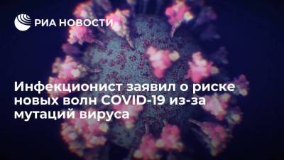 Евгений Тимаков - Инфекционист заявил о риске новых волн COVID-19 из-за повторных заражений мутациями вируса - ria.ru - Москва - Россия - Санкт-Петербург - Московская обл.