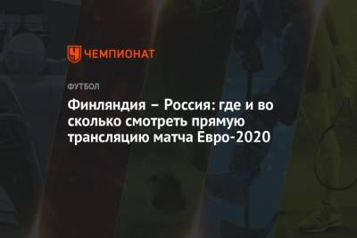 Финляндия – Россия: где и во сколько смотреть прямую трансляцию матча Евро-2020 - championat.com - Санкт-Петербург - Финляндия - Дания - Копенгаген