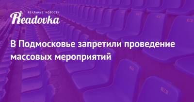 Андрей Воробьев - Сергей Собянин - В Подмосковье запретили проведение массовых мероприятий - readovka.ru - Москва - Московская обл.