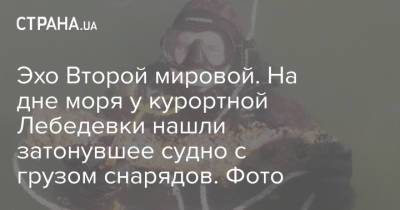 Эхо Второй мировой. На дне моря у курортной Лебедевки нашли затонувшее судно с грузом снарядов. Фото - strana.ua - Судно - Гсчс