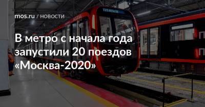 Сергей Собянин - В метро с начала года запустили 20 поездов «Москва-2020» - mos.ru - Москва