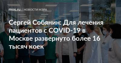 Сергей Собянин - Сергей Собянин: Для лечения пациентов с COVID-19 в Москве развернуто более 16 тысяч коек - mos.ru - Москва