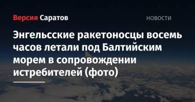 Энгельсские ракетоносцы восемь часов летали под Балтийским морем в сопровождении истребителей (фото) - nversia.ru - Саратовская обл. - Швеция - Дания