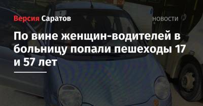 По вине женщин-водителей в больницу попали пешеходы 17 и 57 лет - nversia.ru - Саратовская обл. - Саратов