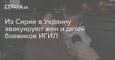 Из Сирии в Украину эвакуируют жен и детей боевиков ИГИЛ - strana.ua - Сирия - Украина - Крым