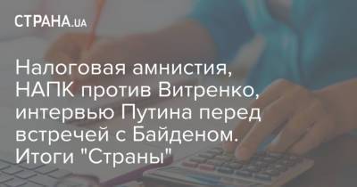 Владимир Путин - Юрий Витренко - Александр Тупицкий - Джо Байден - Налоговая амнистия, НАПК против Витренко, интервью Путина перед встречей с Байденом. Итоги "Страны" - strana.ua - Россия - Китай - США - Украина