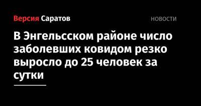 В Энгельсском районе число заболевших ковидом резко выросло до 25 человек за сутки - nversia.ru - Саратовская обл. - Саратов - район Энгельсский