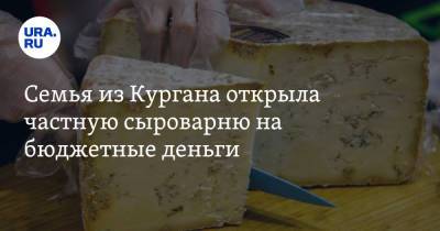 Семья из Кургана открыла частную сыроварню на бюджетные деньги - ura.news - Курганская обл.