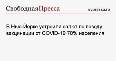 Эндрю Куомо - В Нью-Йорке устроили салют по поводу вакцинации от COVID-19 70% населения - svpressa.ru - Нью-Йорк - Нью-Йорк