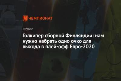Каспер Шмейхель - Голкипер сборной Финляндии: нам нужно набрать одно очко для выхода в плей-офф Евро-2020 - championat.com - Финляндия - Дания
