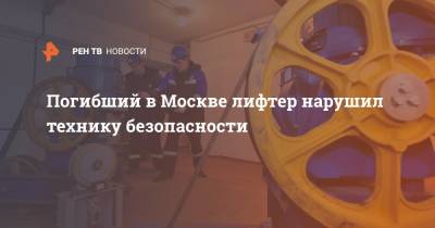 Погибший в Москве лифтер нарушил технику безопасности - ren.tv - Москва