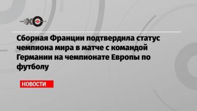 Криштиану Роналду - Сборная Франции подтвердила статус чемпиона мира в матче с командой Германии на чемпионате Европы по футболу - echo.msk.ru - Венгрия - Португалия