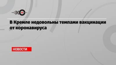 Владимир Путин - Дмитрий Песков - Михаил Мишустин - В Кремле недовольны темпами вакцинации от коронавируса - echo.msk.ru - Москва