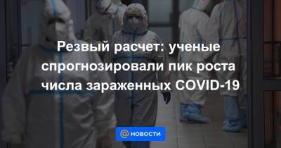 Резвый расчет: ученые спрогнозировали пик роста числа зараженных COVID-19 - news.mail.ru