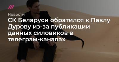 Павел Дуров - СК Беларуси обратился к Павлу Дурову из-за публикации данных силовиков в телеграм-каналах - tvrain.ru