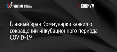 Антон Красовский - Денис Проценко - Главный врач Коммунарки заявил о сокращении инкубационного периода COVID-19 - ivbg.ru - Россия