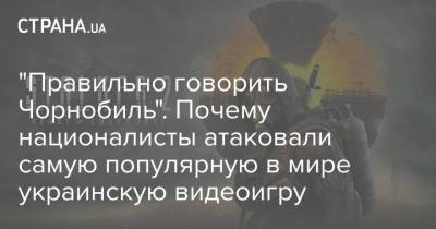 "Правильно говорить Чорнобиль". Почему националисты атаковали самую популярную в мире украинскую видеоигру - strana.ua