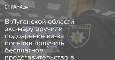 В Луганской области экс-мэру вручили подозрение из-за попытки получить бесплатное представительство в судах - strana.ua - Луганская обл. - Лисичанск